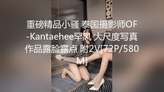 重磅精品小骚 泰国摄影师OF-Kantaehee罕风 大尺度写真作品露脸露点 附2V[72P/580M]