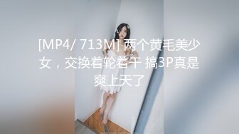 [MP4/ 713M] 两个黄毛美少女，交换着轮着干 搞3P真是爽上天了