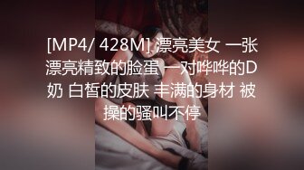 [MP4/ 428M] 漂亮美女 一张漂亮精致的脸蛋 一对哗哗的D奶 白皙的皮肤 丰满的身材 被操的骚叫不停