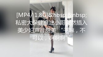 [MP4/ 1.8G]&nbsp;&nbsp;私密大保健推油小哥突然插入美少妇声音甜美 “干嘛，不可以，啊啊啊”