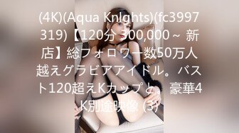 (4K)(Aqua Knlghts)(fc3997319)【120分 300,000～ 新店】総フォロワー数50万人越えグラビアアイドル。バスト120超えKカップと。豪華4K別途映像 (3)