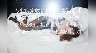 专业良家收割机，人妻猎手【爱情故事】21.02.03，36岁离异少妇，相约酒店，心照不宣聊天之间脱光开始操逼，对白精彩