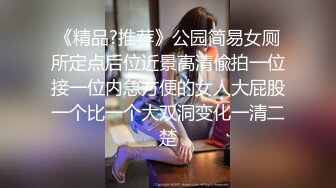 《精品?推荐》公园简易女厕所定点后位近景高清偸拍一位接一位内急方便的女人大屁股一个比一个大双洞变化一清二楚