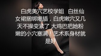 ✿白虎美穴艺校学姐✿白丝仙女裙捆绑爆插，白虎嫩穴又几天不操变紧了 大鸡巴把她粉嫩的小穴塞满！艺术系身材就是好