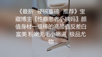 《最新✅硬核重磅✅推荐》宝藏博主〖性瘾患者小姨妈〗颜值身材一级棒的高颜值反差白富美 粉嫩无毛小嫩逼  极品尤物