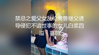 禁忌之爱父女乱伦禽兽继父诱导侵犯不谙世事的女儿白浆四溢 - 喜鹊