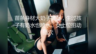 苗条身材大奶子美女，生过孩子有奶水也喷水，女上位扭动插穴