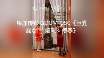 果冻传媒 GDCM-050《巨乳痴女❤️爆乳肉便器》