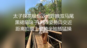 太子探花极品返场昨晚双马尾黑裙萌妹子，69姿势口交近距离拍摄上位骑坐抽插猛操