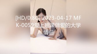 [HD/0.8G] 2023-04-17 MFK-0059爱上翘课做爱的大学情侣