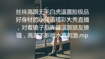 丝袜高跟无毛白虎逼露脸极品好身材的小骚逼精彩大秀直播，对着镜子抠弄骚逼跟狼友撩骚，高潮不断喷水真刺激.mp4