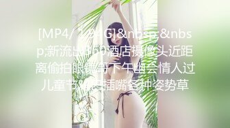 [MP4/ 1.94G]&nbsp;&nbsp;新流出360酒店摄像头近距离偷拍眼镜哥下午幽会情人过儿童节鸡巴插嘴各种姿势草