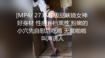 [MP4/ 273M] 极品妖娆女神 好身材 性感开档黑丝 粉嫩的小穴先自慰后吃鸡 无套啪啪 叫声诱人