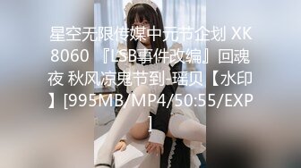 星空无限传媒中元节企划 XK8060 『LSB事件改编』回魂夜 秋风凉鬼节到-瑶贝【水印】[995MB/MP4/50:55/EXP]