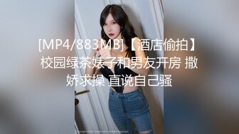 [MP4/883MB]【酒店偷拍】校园绿茶婊子和男友开房 撒娇求操 直说自己骚