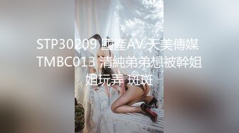 STP30209 國產AV 天美傳媒 TMBC013 清純弟弟想被幹姐姐玩弄 斑斑