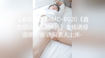 【麻豆传媒】 MD-0020《直击搭讪素人拍A片》金钱诱惑道德沦丧 诱骗素人上床-