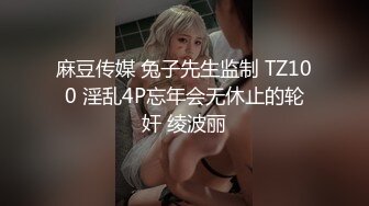 麻豆传媒 兔子先生监制 TZ100 淫乱4P忘年会无休止的轮奸 绫波丽