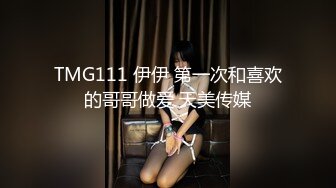 TMG111 伊伊 第一次和喜欢的哥哥做爱 天美传媒