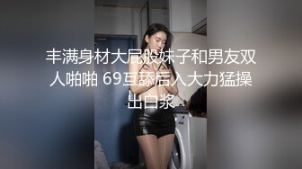 丰满身材大屁股妹子和男友双人啪啪 69互舔后入大力猛操出白浆