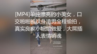 [MP4]单纯漂亮的小美女，口交啪啪被纹身渣男全程偷拍，真实良家小姐姐做爱，大屌插入表情销魂