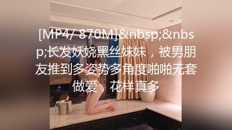 [MP4/ 870M]&nbsp;&nbsp;长发妖娆黑丝妹妹，被男朋友推到多姿势多角度啪啪无套做爱，花样真多