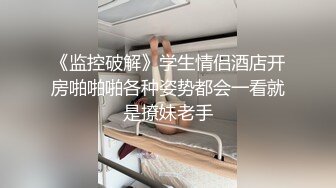 《监控破解》学生情侣酒店开房啪啪啪各种姿势都会一看就是撩妹老手