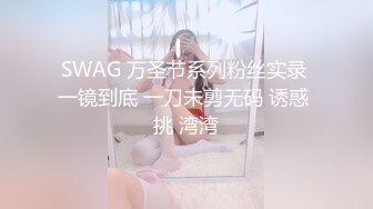 SWAG 万圣节系列粉丝实录 一镜到底 一刀未剪无码 诱惑 挑 湾湾