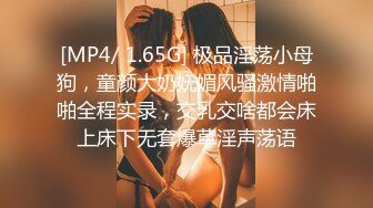 [MP4/ 1.65G] 极品淫荡小母狗，童颜大奶妩媚风骚激情啪啪全程实录，交乳交啥都会床上床下无套爆草淫声荡语