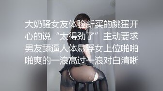 大奶骚女友体验新买的跳蛋开心的说“太得劲了”主动要求男友舔逼人体悬浮女上位啪啪啪爽的一浪高过一浪对白清晰