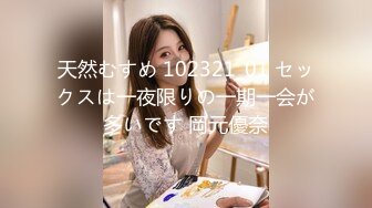 天然むすめ 102321_01 セックスは一夜限りの一期一会が多いです 岡元優奈