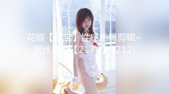 花椒【霞宝】性感热舞剪辑~黑丝美腿【217V】 (212)