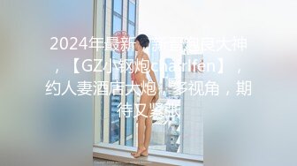 2024年最新，新晋泡良大神，【GZ小钢炮chairlfen】，约人妻酒店大炮，多视角，期待又紧张