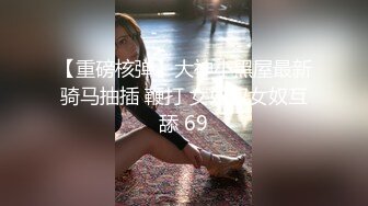 【重磅核弹】大神小黑屋最新骑马抽插 鞭打 女奴双女奴互舔 69