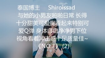 泰国博主❤️Shiroissad❤️✌与她的小男友啪啪日常 长得十分甜美可爱胸看起来特别可爱Q弹 身体白白净净男下位视角看着冲击感十足质量佳~《NO.7》 (2)