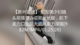 【新片速遞】 短发美少妇镜头前搔首弄姿黑丝长腿，趴下卖力口交超大道具卖力深插[982M/MP4/01:25:26]