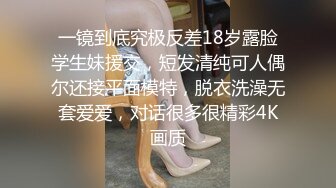 一镜到底究极反差18岁露脸学生妹援交，短发清纯可人偶尔还接平面模特，脱衣洗澡无套爱爱，对话很多很精彩4K画质