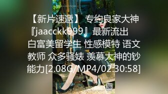 【新片速遞】 专约良家大神『jaacckk999』最新流出❤️白富美留学生 性感模特 语文教师 众多骚婊 羡慕大神的钞能力[2.08G/MP4/02:30:58]