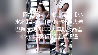 ❤️网红女神❤️潮喷淫娃〖小水水〗纯欲白丝小淫娃被大鸡巴操喷潮吹LED大车灯极品蜜桃小丰臀骑乘视觉感超强