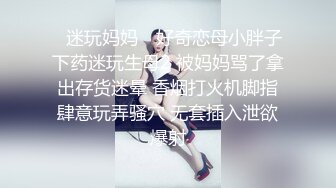 ✿迷玩妈妈✿ 好奇恋母小胖子下药迷玩生母2 被妈妈骂了拿出存货迷晕 香烟打火机脚指肆意玩弄骚穴 无套插入泄欲爆射