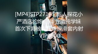 [MP4]STP27195 新人探花小严酒店约炮 刚毕业清纯学妹首次下海被疯狂爆操滑套内射 VIP0600