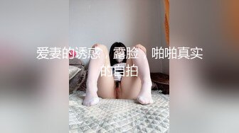 爱妻的诱惑，露脸，啪啪真实的自拍