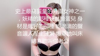 史上最高質量的外圍女神之一，妖精的那種妖豔臉蛋兒 身材是爆好的那種 嬌滴滴的聲音讓人産生漣漪 爆草她叫床總喜歡叫你老公