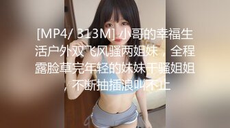 [MP4/ 313M] 小哥的幸福生活户外双飞风骚两姐妹，全程露脸草完年轻的妹妹干骚姐姐，不断抽插浪叫不止