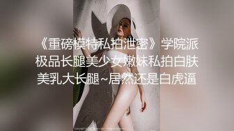 《重磅模特私拍泄密》学院派极品长腿美少女嫩妹私拍白肤美乳大长腿~居然还是白虎逼