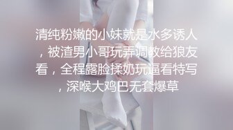 清纯粉嫩的小妹就是水多诱人，被渣男小哥玩弄调教给狼友看，全程露脸揉奶玩逼看特写，深喉大鸡巴无套爆草