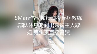 SMan作品,榨精现役兵痞教练,部队休息时间出来被主人取奶,鬼头责直接责哭