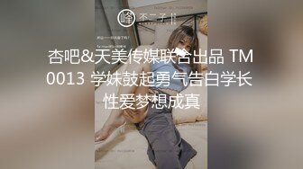 杏吧&天美传媒联合出品 TM0013 学妹鼓起勇气告白学长 性爱梦想成真