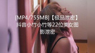 [MP4/755MB]【极品泄密】抖音小竹小竹等22位美女图影泄密