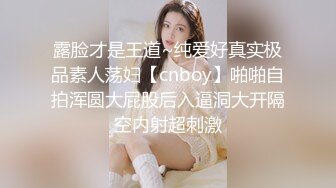 露脸才是王道~纯爱好真实极品素人荡妇【cnboy】啪啪自拍浑圆大屁股后入逼洞大开隔空内射超刺激